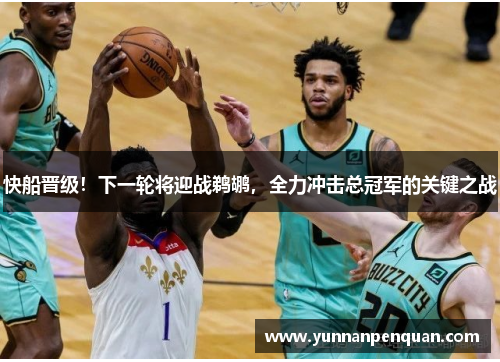 快船晋级！下一轮将迎战鹈鹕，全力冲击总冠军的关键之战
