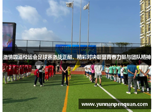 激情四溢校运会足球赛激战正酣，精彩对决彰显青春力量与团队精神