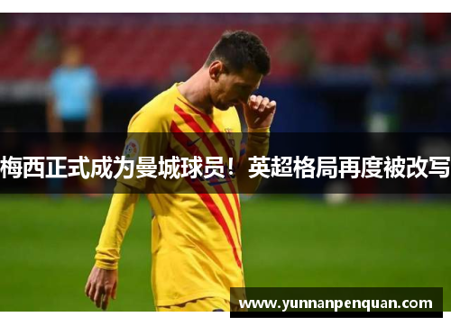 梅西正式成为曼城球员！英超格局再度被改写