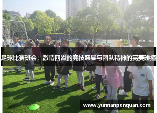足球比赛班会：激情四溢的竞技盛宴与团队精神的完美碰撞