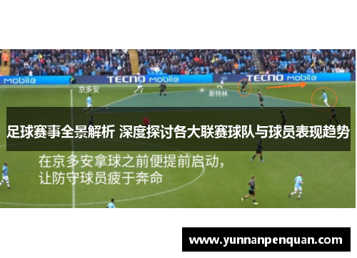 足球赛事全景解析 深度探讨各大联赛球队与球员表现趋势