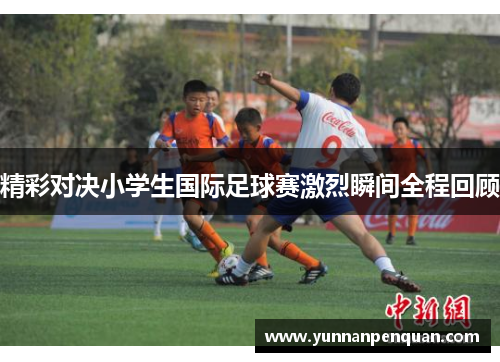 精彩对决小学生国际足球赛激烈瞬间全程回顾