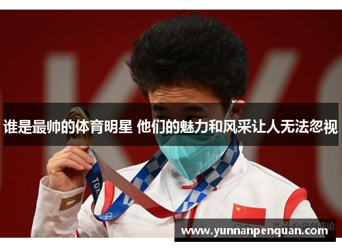 谁是最帅的体育明星 他们的魅力和风采让人无法忽视