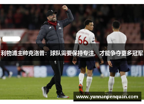 利物浦主帅克洛普：球队需要保持专注，才能争夺更多冠军