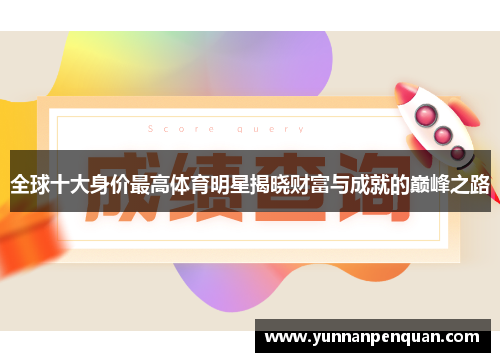 全球十大身价最高体育明星揭晓财富与成就的巅峰之路