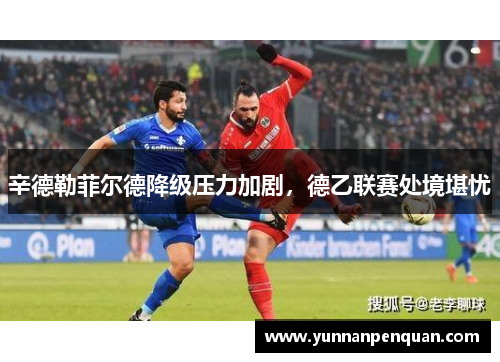 辛德勒菲尔德降级压力加剧，德乙联赛处境堪忧