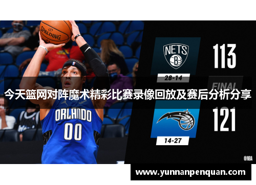 今天篮网对阵魔术精彩比赛录像回放及赛后分析分享