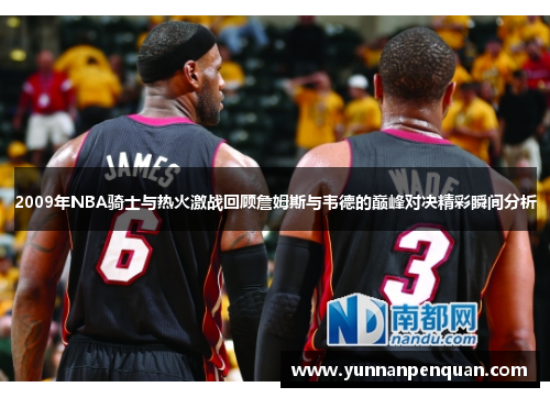 2009年NBA骑士与热火激战回顾詹姆斯与韦德的巅峰对决精彩瞬间分析