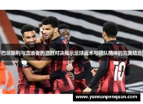 巴恩斯利与流浪者的激烈对决揭示足球战术与团队精神的完美结合