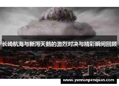 长崎航海与新泻天鹅的激烈对决与精彩瞬间回顾