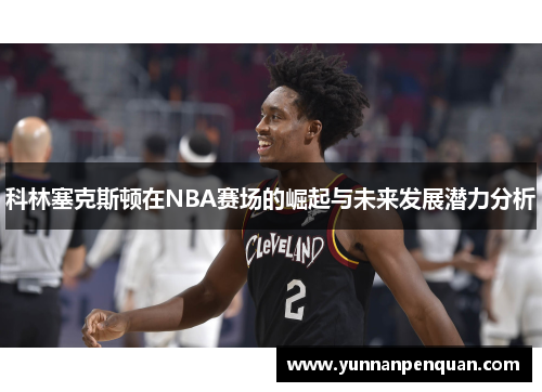 科林塞克斯顿在NBA赛场的崛起与未来发展潜力分析