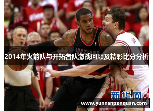 2014年火箭队与开拓者队激战回顾及精彩比分分析